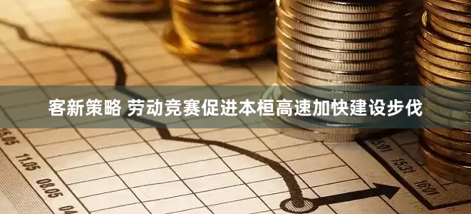 客新策略 劳动竞赛促进本桓高速加快建设步伐