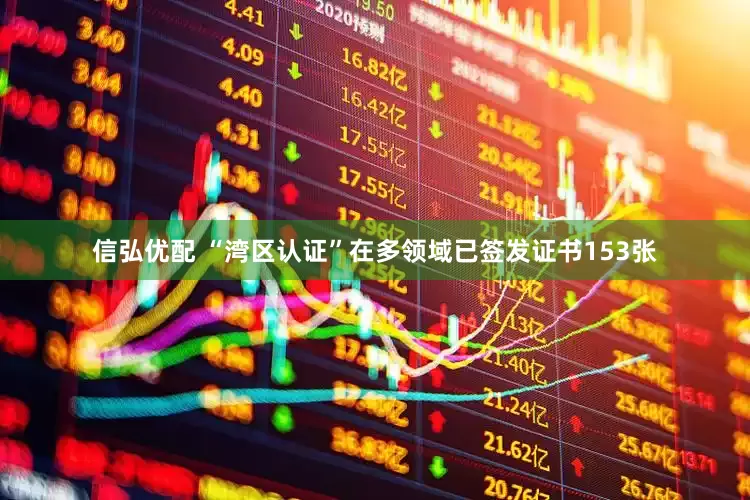 信弘优配 “湾区认证”在多领域已签发证书153张