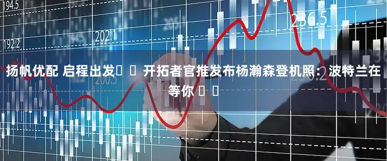 扬帆优配 启程出发✈️开拓者官推发布杨瀚森登机照：波特兰在等你 ❤️