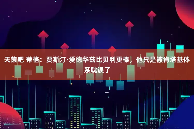 天策吧 蒂格：贾斯汀·爱德华兹比贝利更棒，他只是被肯塔基体系耽误了