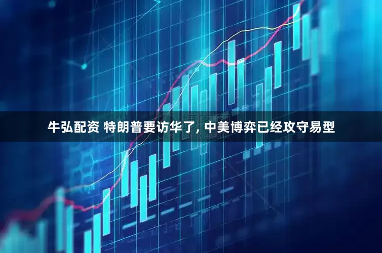 牛弘配资 特朗普要访华了, 中美博弈已经攻守易型