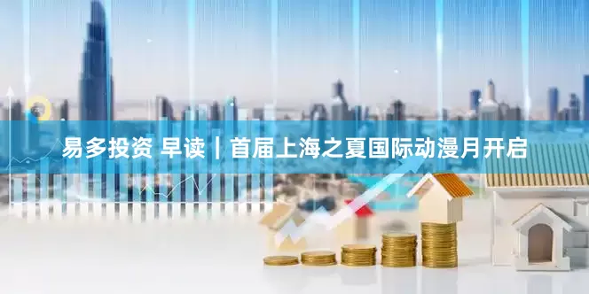 易多投资 早读｜首届上海之夏国际动漫月开启