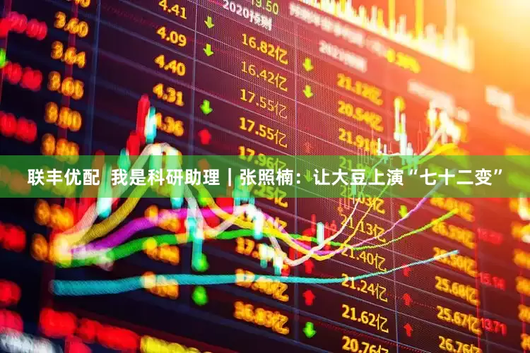 联丰优配  我是科研助理｜张照楠：让大豆上演“七十二变”