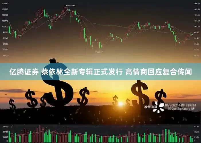 亿腾证券 蔡依林全新专辑正式发行 高情商回应复合传闻