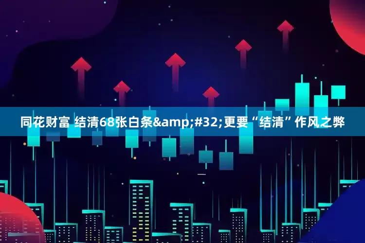 同花财富 结清68张白条 更要“结清”作风之弊