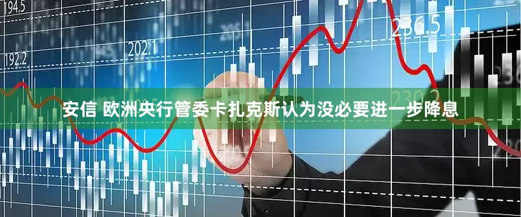 安信 欧洲央行管委卡扎克斯认为没必要进一步降息