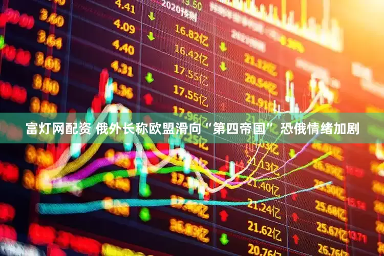 富灯网配资 俄外长称欧盟滑向“第四帝国” 恐俄情绪加剧