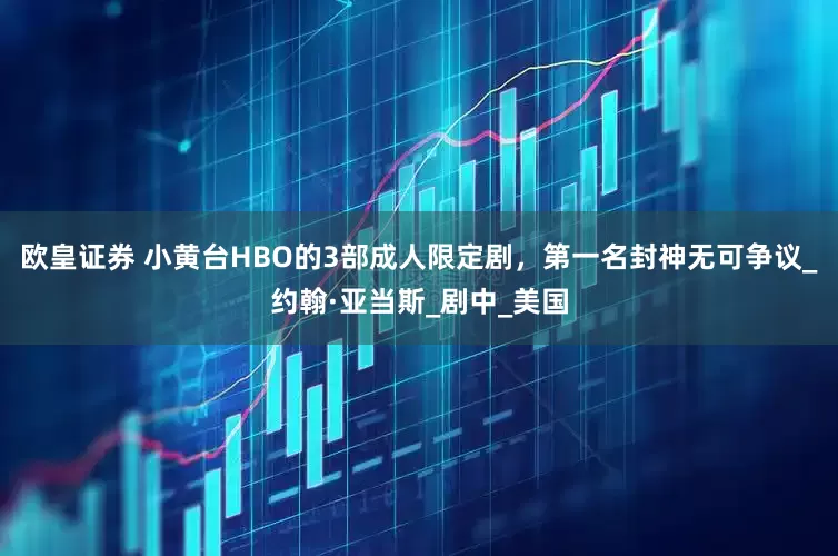 欧皇证券 小黄台HBO的3部成人限定剧，第一名封神无可争议_约翰·亚当斯_剧中_美国