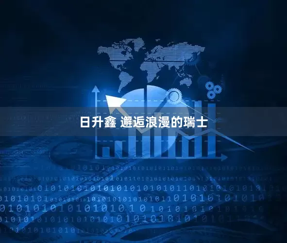 日升鑫 邂逅浪漫的瑞士
