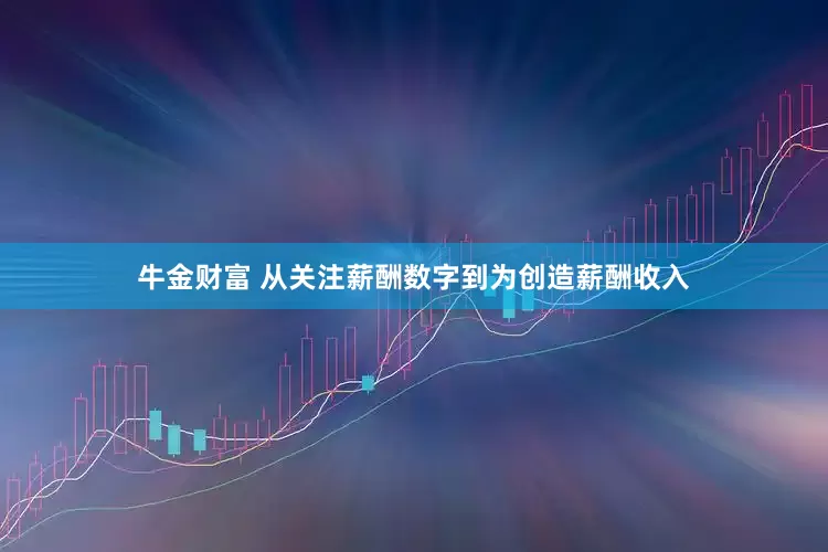 牛金财富 从关注薪酬数字到为创造薪酬收入