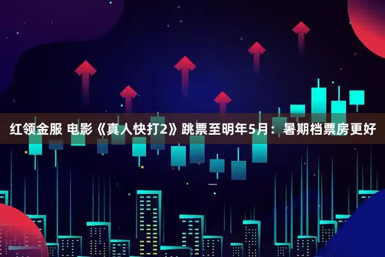 红领金服 电影《真人快打2》跳票至明年5月：暑期档票房更好