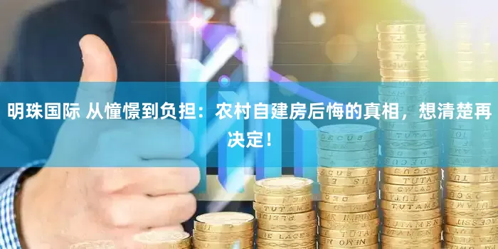 明珠国际 从憧憬到负担：农村自建房后悔的真相，想清楚再决定！