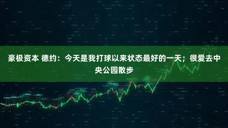 豪极资本 德约：今天是我打球以来状态最好的一天；很爱去中央公园散步