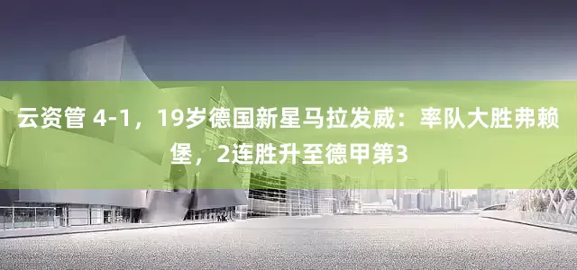 云资管 4-1，19岁德国新星马拉发威：率队大胜弗赖堡，2连胜升至德甲第3