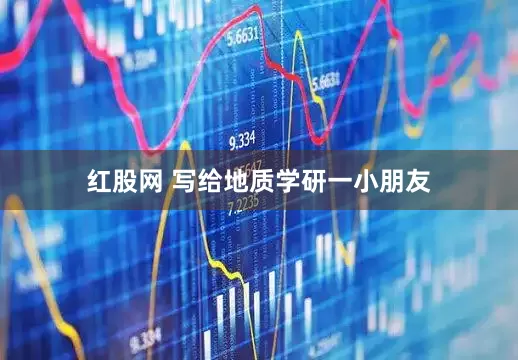 红股网 写给地质学研一小朋友