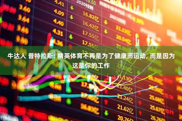 牛达人 普特拉斯: 精英体育不再是为了健康而运动, 而是因为这是你的工作