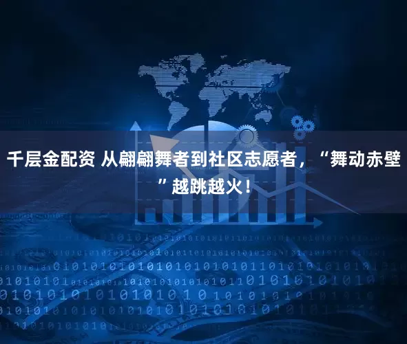 千层金配资 从翩翩舞者到社区志愿者，“舞动赤壁”越跳越火！