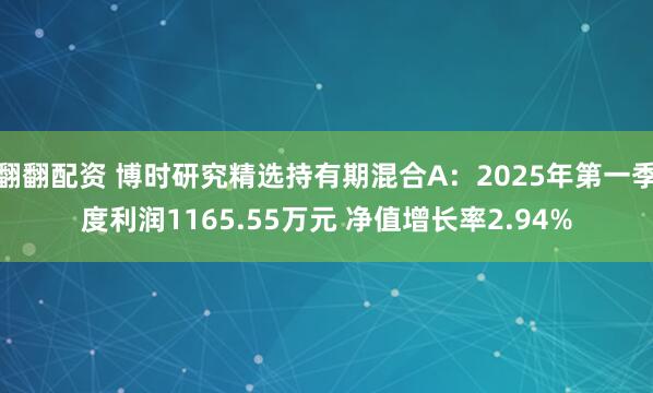 翻翻配资 博时研究精选持有期混合A：2025年第一季度利润1165.55万元 净值增长率2.94%