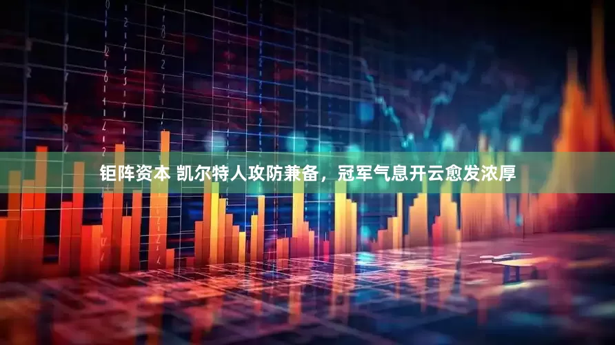 钜阵资本 凯尔特人攻防兼备，冠军气息开云愈发浓厚