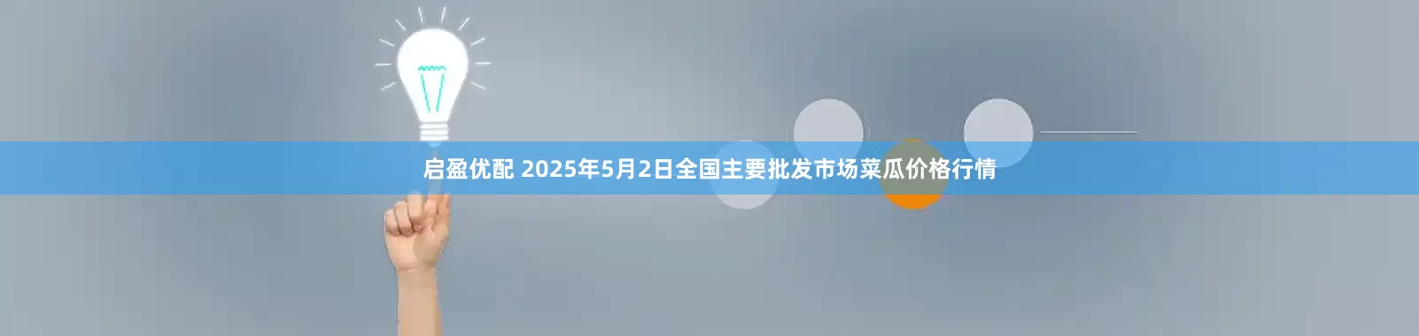 启盈优配 2025年5月2日全国主要批发市场菜瓜价格行情