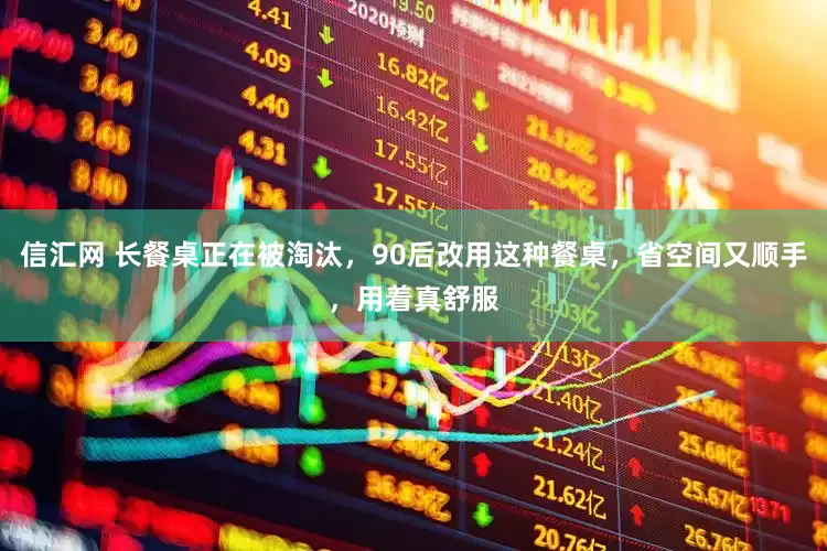 信汇网 长餐桌正在被淘汰，90后改用这种餐桌，省空间又顺手，用着真舒服