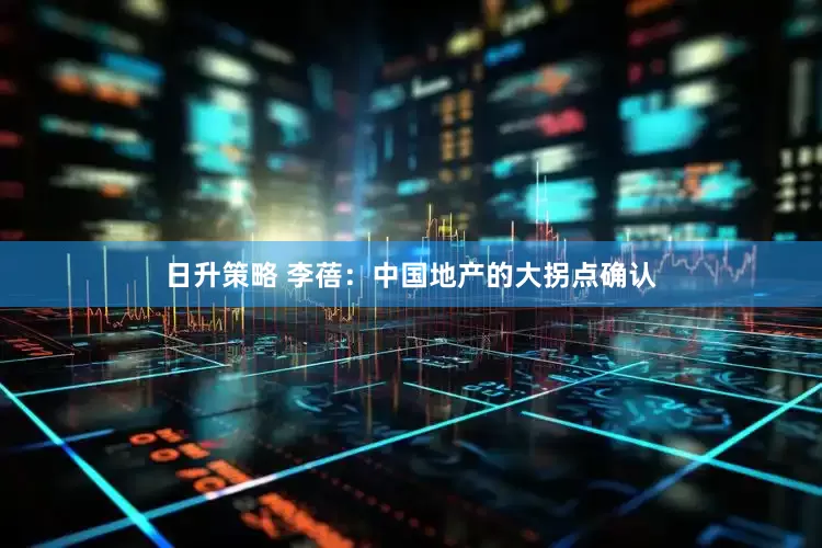 日升策略 李蓓：中国地产的大拐点确认