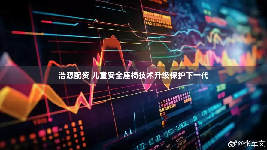 浩源配资 儿童安全座椅技术升级保护下一代