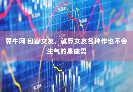 翼牛网 包容女友，就算女友各种作也不会生气的星座男