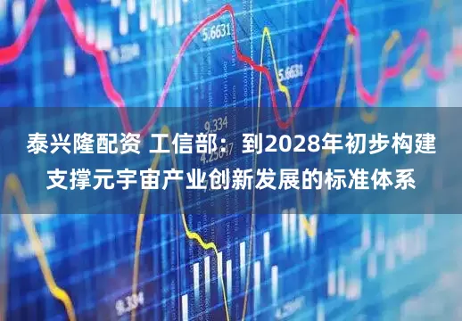 泰兴隆配资 工信部：到2028年初步构建支撑元宇宙产业创新发展的标准体系