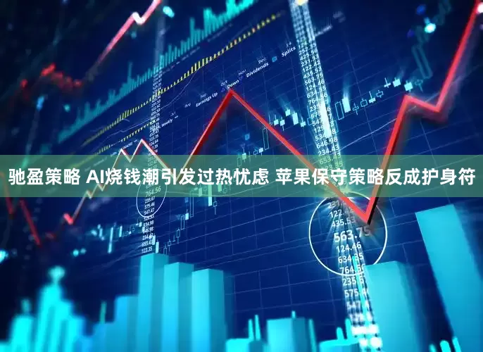 驰盈策略 AI烧钱潮引发过热忧虑 苹果保守策略反成护身符