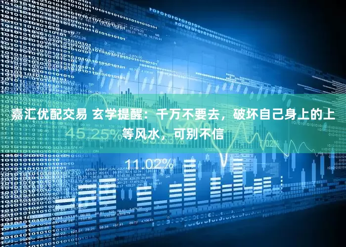 嘉汇优配交易 玄学提醒：千万不要去，破坏自己身上的上等风水，可别不信